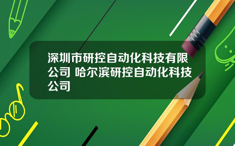 深圳市研控自动化科技有限公司 哈尔滨研控自动化科技公司